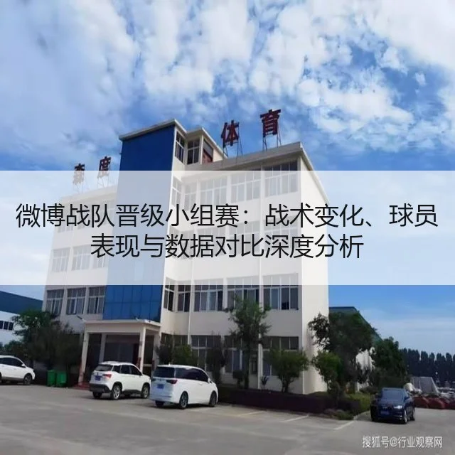 微博战队晋级小组赛：战术变化、球员表现与数据对比深度分析